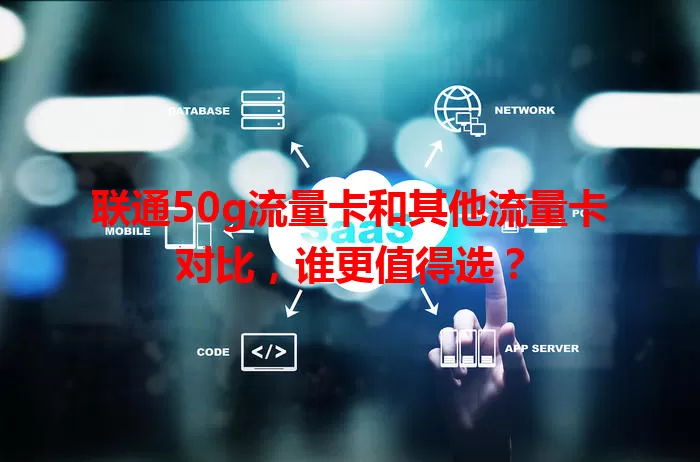 联通50g流量卡和其他流量卡对比，谁更值得选？