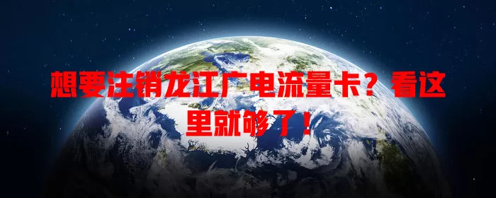 想要注销龙江广电流量卡？看这里就够了！