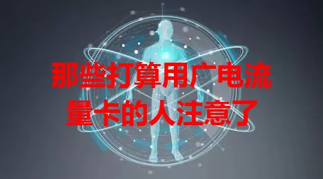 那些打算用广电流量卡的人注意了
