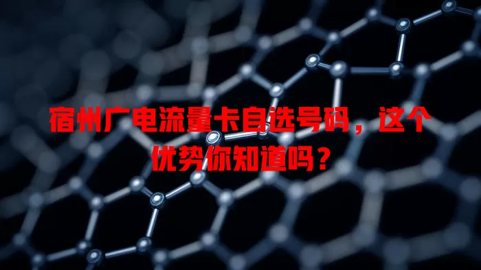 宿州广电流量卡自选号码，这个优势你知道吗？