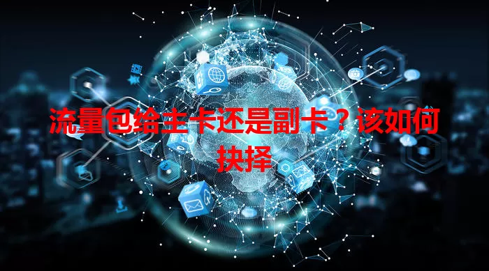 流量包给主卡还是副卡？该如何抉择