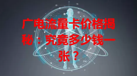 广电流量卡价格揭秘：究竟多少钱一张？