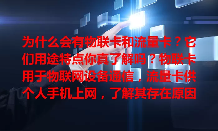 为什么会有物联卡和流量卡？它们用途特点你真了解吗？物联卡用于物联网设备通信，流量卡供个人手机上网，了解其存在原因，能更好享受科技便捷！