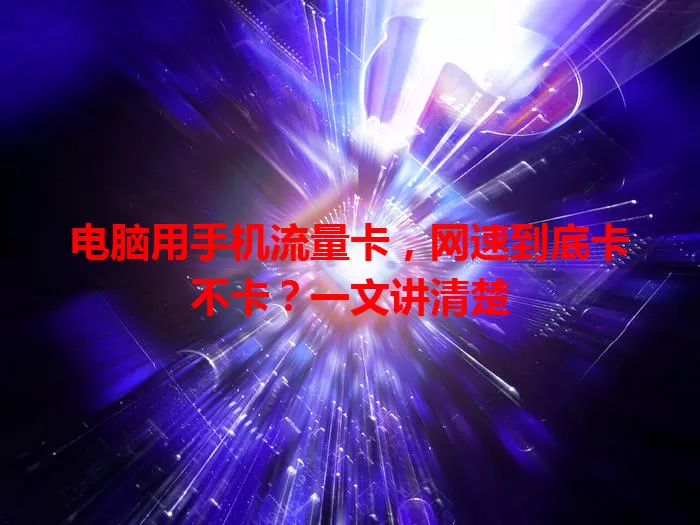 电脑用手机流量卡，网速到底卡不卡？一文讲清楚