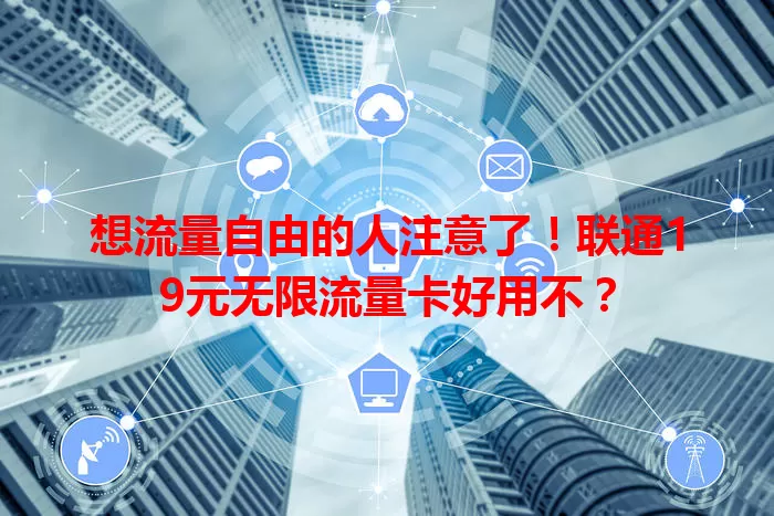 想流量自由的人注意了！联通19元无限流量卡好用不？