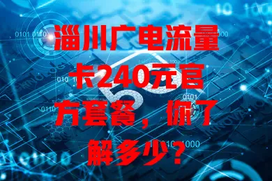 淄川广电流量卡240元官方套餐，你了解多少？