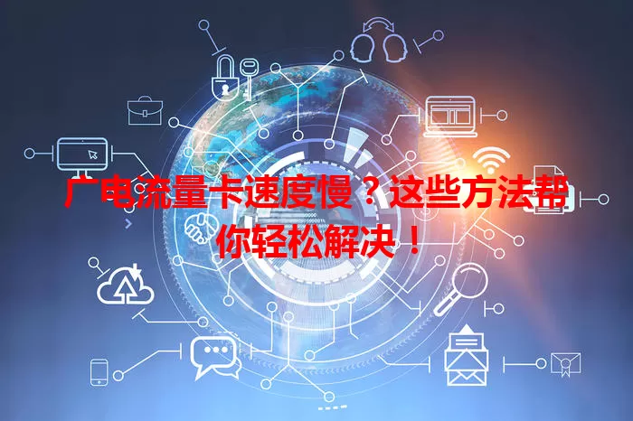 广电流量卡速度慢？这些方法帮你轻松解决！