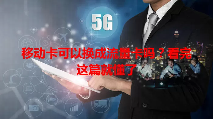 移动卡可以换成流量卡吗？看完这篇就懂了