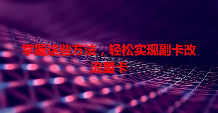 掌握这些方法，轻松实现副卡改流量卡