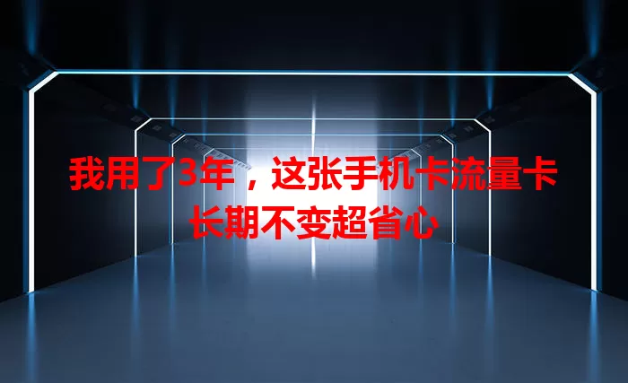 我用了3年，这张手机卡流量卡长期不变超省心