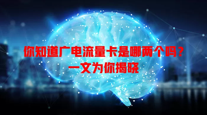 你知道广电流量卡是哪两个吗？一文为你揭晓