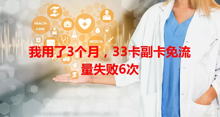我用了3个月，33卡副卡免流量失败6次