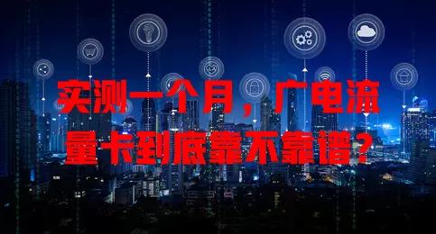 实测一个月，广电流量卡到底靠不靠谱？