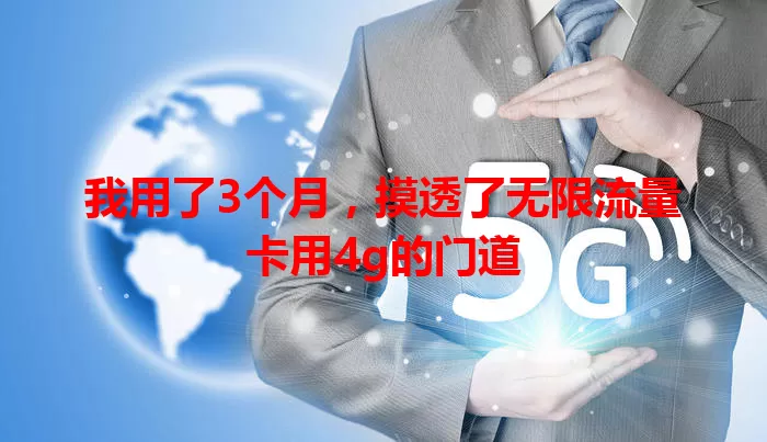 我用了3个月，摸透了无限流量卡用4g的门道