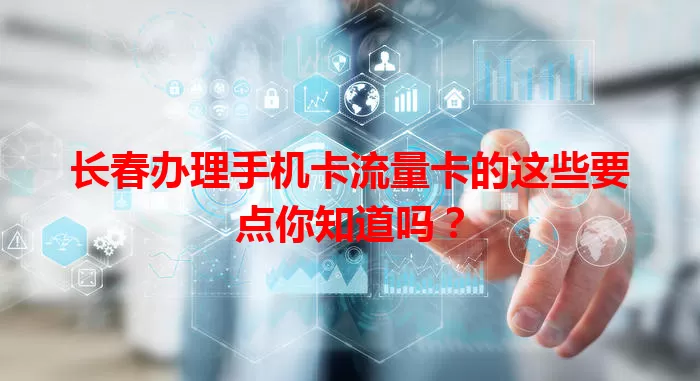 长春办理手机卡流量卡的这些要点你知道吗？