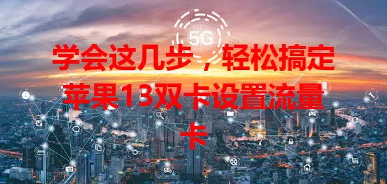 学会这几步，轻松搞定苹果13双卡设置流量卡