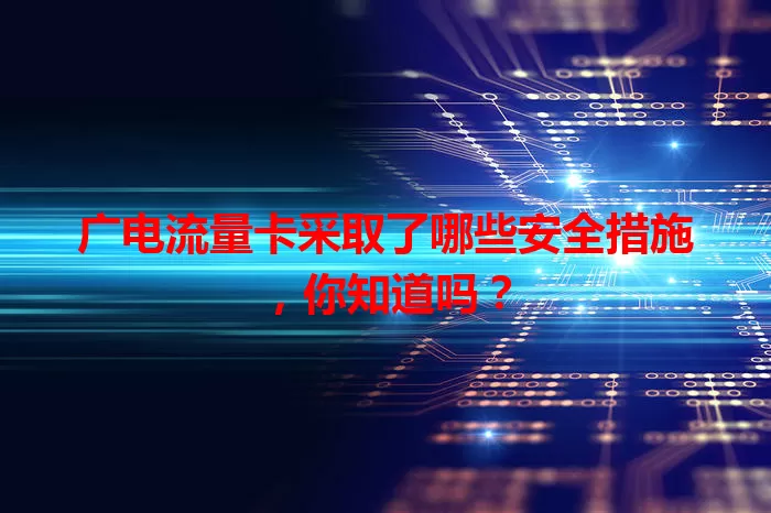 广电流量卡采取了哪些安全措施，你知道吗？