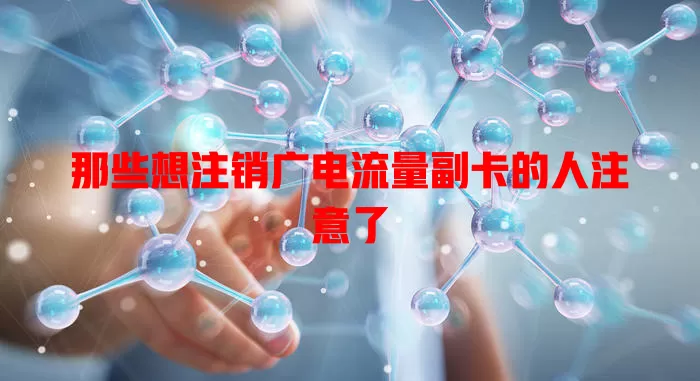 那些想注销广电流量副卡的人注意了