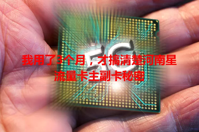 我用了3个月，才搞清楚河南星流量卡主副卡秘密