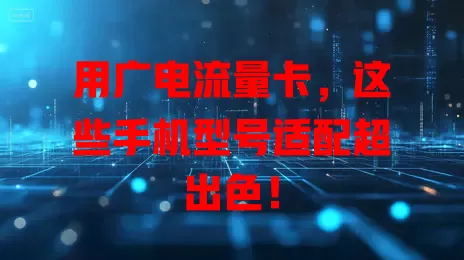用广电流量卡，这些手机型号适配超出色！