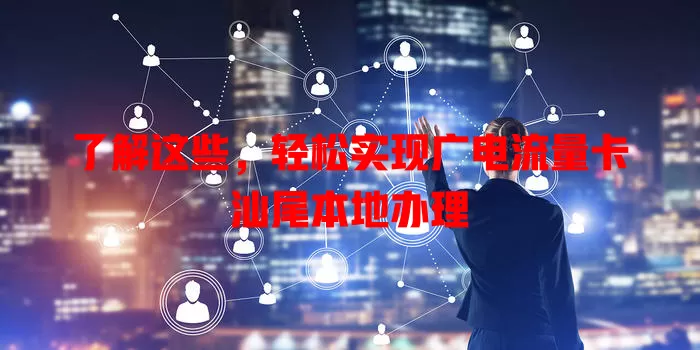 了解这些，轻松实现广电流量卡汕尾本地办理