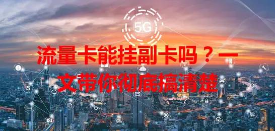 流量卡能挂副卡吗？一文带你彻底搞清楚
