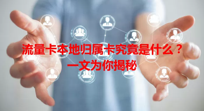 流量卡本地归属卡究竟是什么？一文为你揭秘