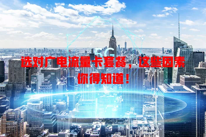 选对广电流量卡套餐，这些因素你得知道！