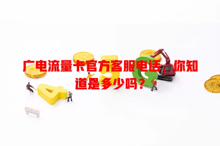 广电流量卡官方客服电话，你知道是多少吗？