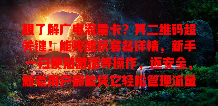 想了解广电流量卡？其二维码超关键！能快速获套餐详情，新手一扫便知激活等操作，还安全，新老用户都能凭它轻松管理流量卡，享受便捷通讯