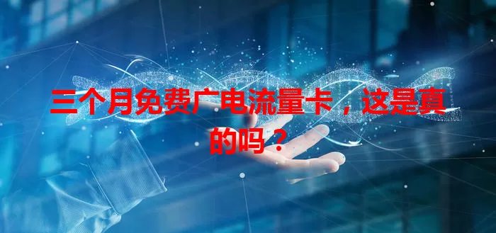 三个月免费广电流量卡，这是真的吗？