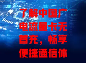 了解中国广电流量卡无首充，畅享便捷通信体验
