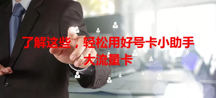 了解这些，轻松用好号卡小助手大流量卡