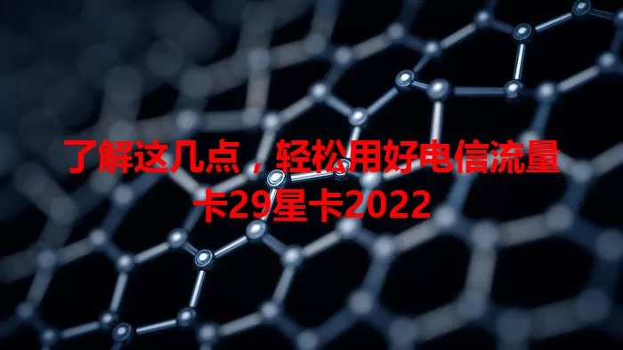 了解这几点，轻松用好电信流量卡29星卡2022