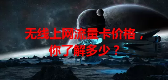 无线上网流量卡价格，你了解多少？