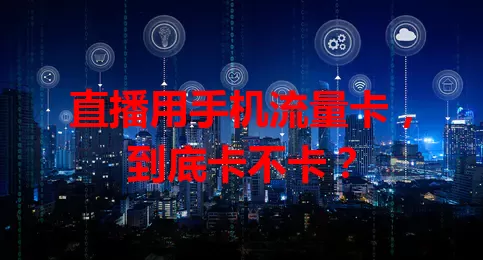 直播用手机流量卡，到底卡不卡？