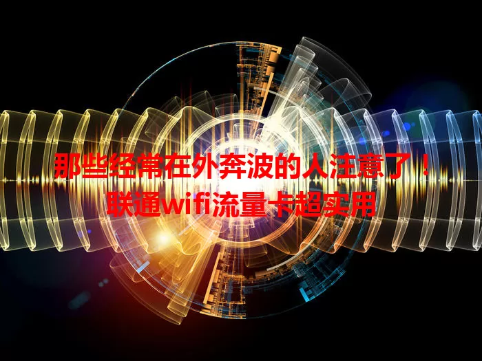 那些经常在外奔波的人注意了！联通wifi流量卡超实用