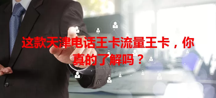 这款天津电话王卡流量王卡，你真的了解吗？
