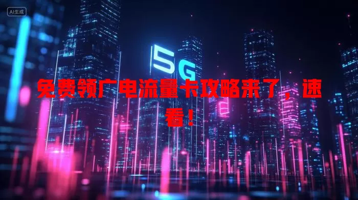 免费领广电流量卡攻略来了，速看！