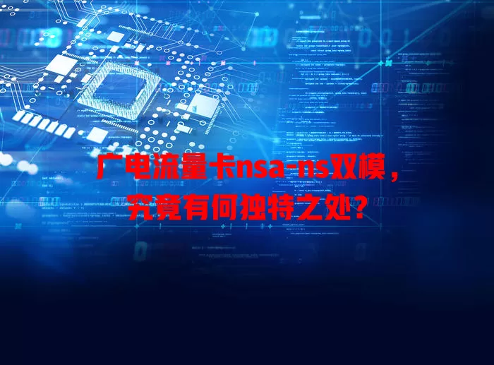 广电流量卡nsa-ns双模，究竟有何独特之处？