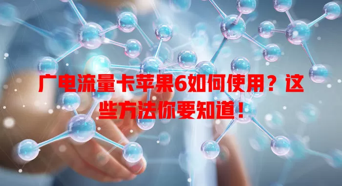 广电流量卡苹果6如何使用？这些方法你要知道！
