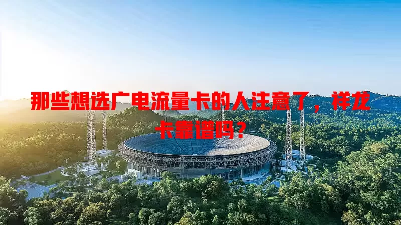 那些想选广电流量卡的人注意了，祥龙卡靠谱吗？