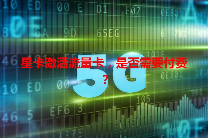 星卡激活流量卡，是否需要付费？