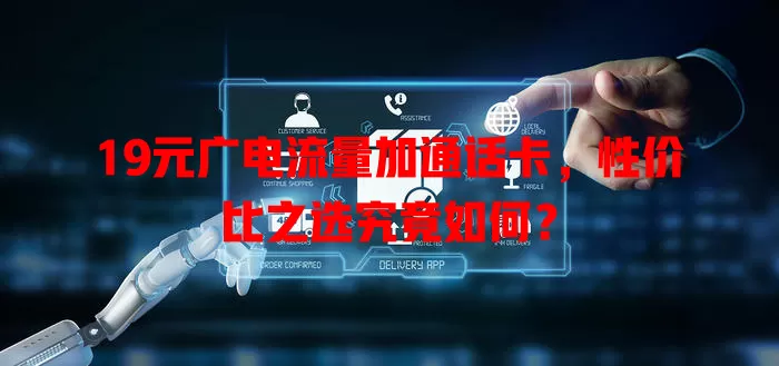 19元广电流量加通话卡，性价比之选究竟如何？