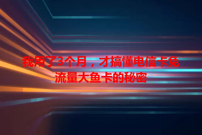 我用了3个月，才搞懂电信卡免流量大鱼卡的秘密