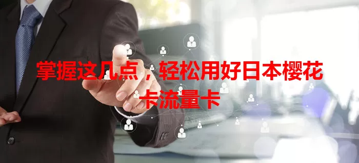 掌握这几点，轻松用好日本樱花卡流量卡