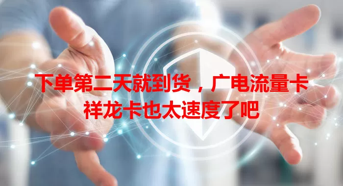 下单第二天就到货，广电流量卡祥龙卡也太速度了吧