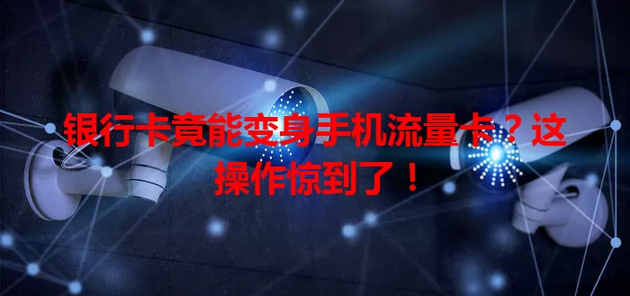 银行卡竟能变身手机流量卡？这操作惊到了！