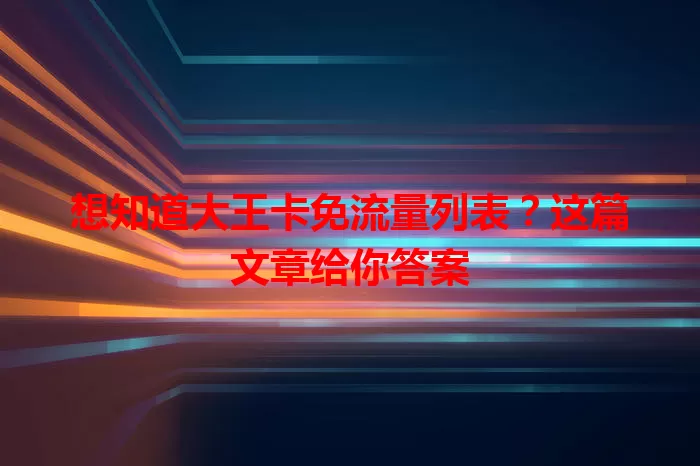 想知道大王卡免流量列表？这篇文章给你答案