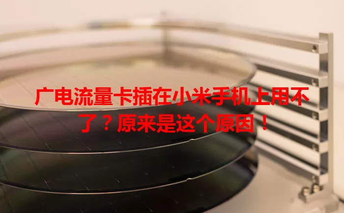 广电流量卡插在小米手机上用不了？原来是这个原因！